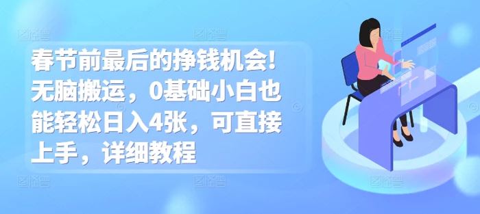 春节前最后的挣钱机会!无脑搬运，0基础小白也能轻松日入4张，可直接上手，详细教程 - 副业心选-副业心选