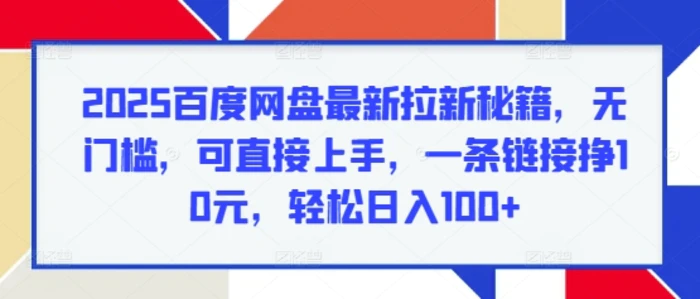 2025百度网盘最新拉新秘籍，无门槛，可直接上手，一条链接挣10元，轻松日入100+ - 副业心选-副业心选
