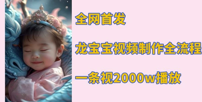 全网首发，龙宝宝视频制作教程，一条视频2000w播放 - 副业心选-副业心选