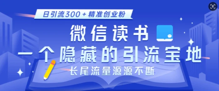 微信读书，一个隐藏的引流宝地，不为人知的小众打法，日引流300+精准创业粉，长尾流量源源不断 - 副业心选-副业心选