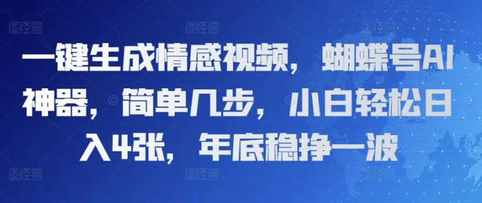 一键生成情感视频，蝴蝶号AI神器，简单几步，小白轻松日入4张，年底稳挣一波-副业心选
