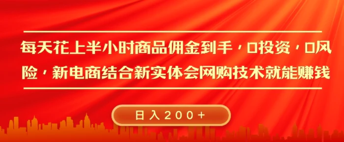 每天花上半小时商品佣金到手，0投资，0风险多管道收益，新电商结合实体学会网购技术就能挣，日入2张 - 副业心选-副业心选