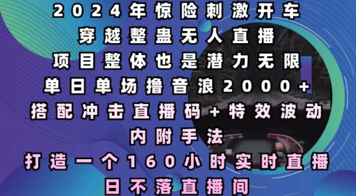 2024年惊险刺激开车穿越整蛊无人直播，单日单场撸音浪2000+，打造一个160小时实时直播日不落直播间 - 副业心选-副业心选