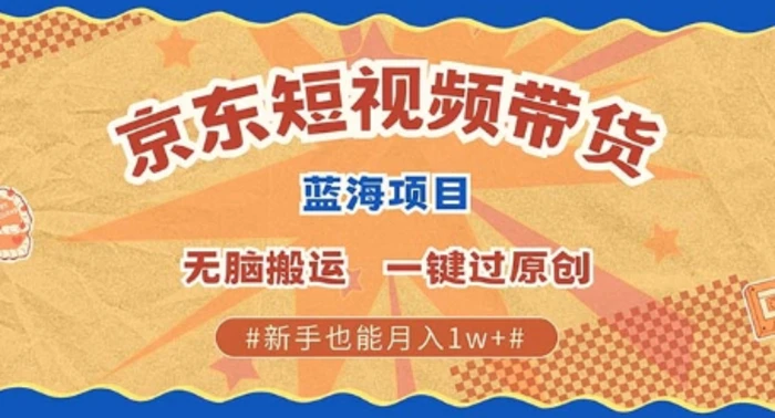 京东短视频带货 批量发布视频 单号月入过W 批量无上限 - 副业心选-副业心选