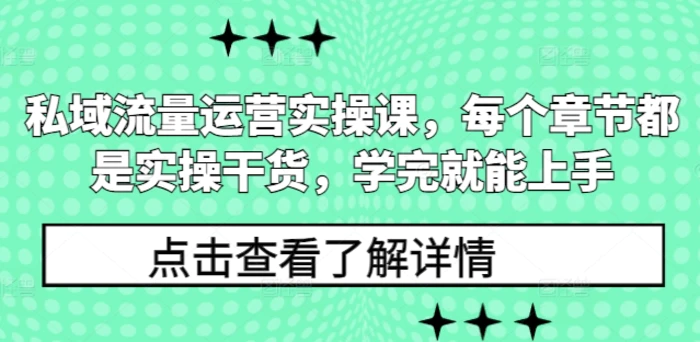 私域流量运营实操课，每个章节都是实操干货，学完就能上手 - 副业心选-副业心选