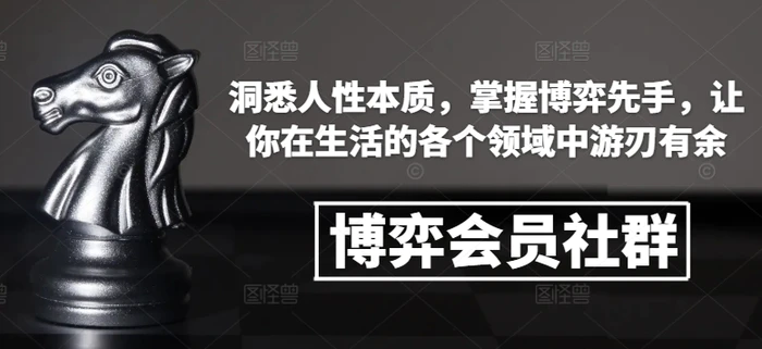 博弈会员社群，洞悉人性本质，掌握博弈先手，让你在生活的各个领域中游刃有余 - 副业心选-副业心选
