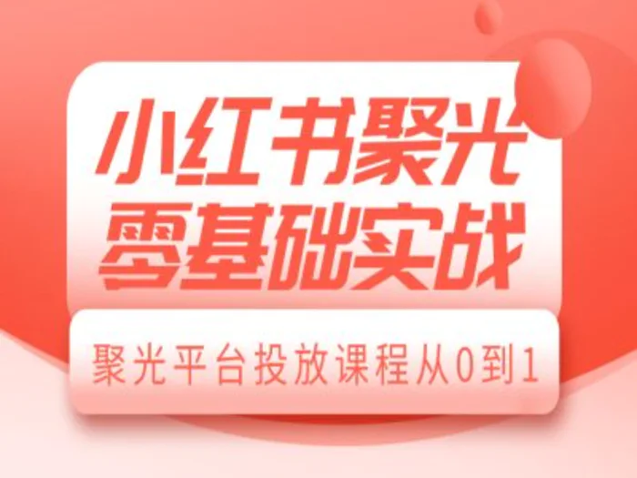 小红书聚光零基础实战，聚光平台投放课程从0到1-副业心选