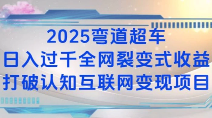 2025弯道超车日入过K全网裂变式收益打破认知互联网变现项目-副业心选