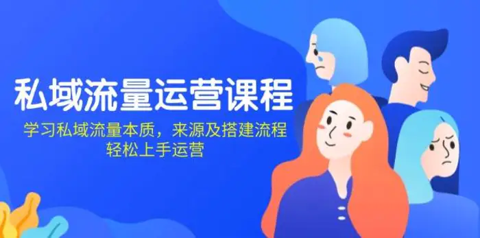 私域流量运营课程：学习私域流量本质，来源及搭建流程，轻松上手运营-副业心选
