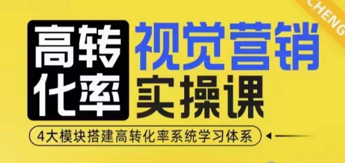 高转化率·视觉营销实操课，4大模块搭建高转化率系统学习体系 - 副业心选-副业心选