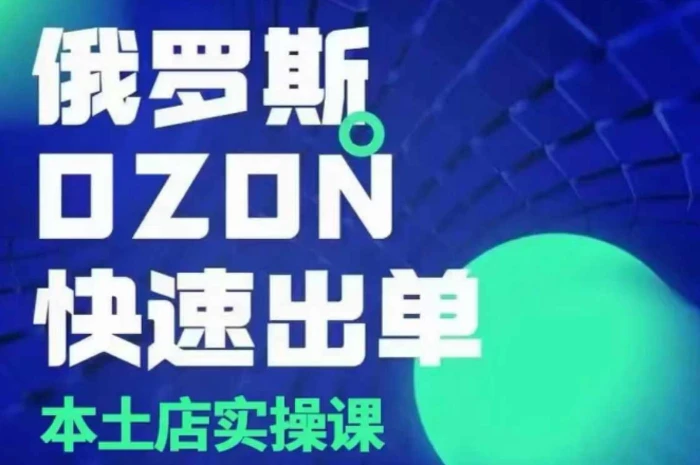 俄罗斯OZON本土店实操课，​OZON本土店运营选品变现 - 副业心选-副业心选