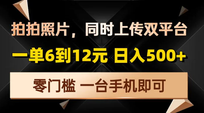 （13783期）拍拍照片，同时上传双平台，一单6到12元，轻轻松松日入500+，零门槛，一台手机即可 - 副业心选-副业心选
