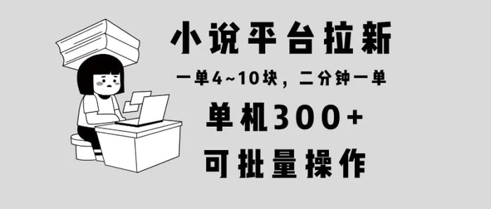 （13800期）小说平台拉新，单机300+，两分钟一单4~10块，操作简单可批量。 - 副业心选-副业心选