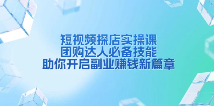 （13810期）短视频探店实操课，团购达人必备技能，助你开启副业赚钱新篇章 - 副业心选-副业心选