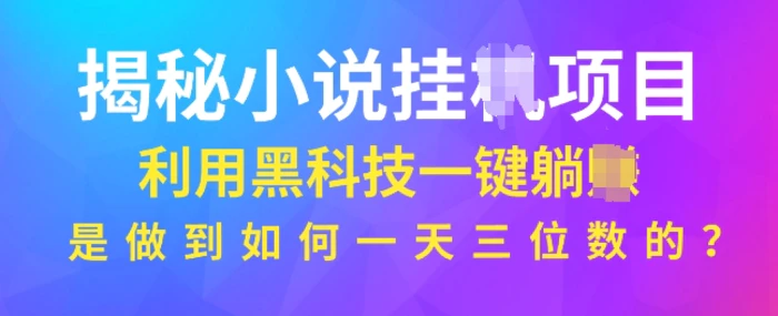 揭秘小说项目，利用黑科技一键躺Z模式，是如何做到一天三位数的 - 副业心选-副业心选