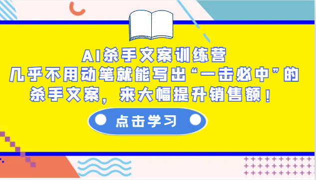 AI杀手文案训练营：几乎不用动笔就能写出“一击必中”的杀手文案，来大幅提升销售额！ - 副业心选-副业心选