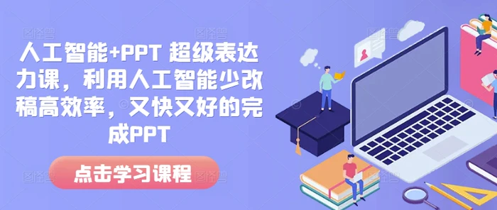 人工智能+PPT 超级表达力课，利用人工智能少改稿高效率，又快又好的完成PPT-副业心选