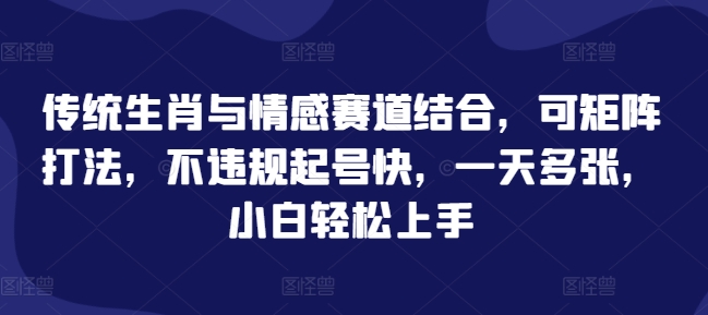 传统生肖与情感赛道结合，可矩阵打法，不违规起号快，一天多张，小白轻松上手 - 副业心选-副业心选