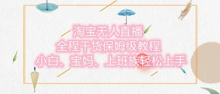 淘宝无人直播最新玩法，小白，宝妈，上班族轻松上手，保姆级教程，兼职副业的首选 - 副业心选-副业心选