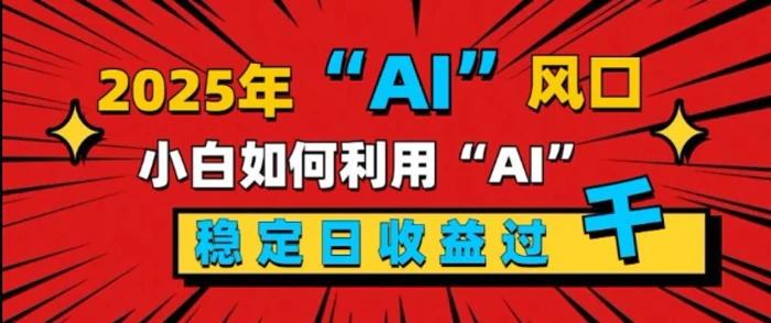 2025“ AI ”风口，新手小白如何利用ai，每日收益稳定过k - 副业心选-副业心选