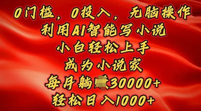 0门槛，0投入，无脑操作，利用AI智能写小说，小白轻松上手，成为小说家，轻松日入多张 - 副业心选-副业心选