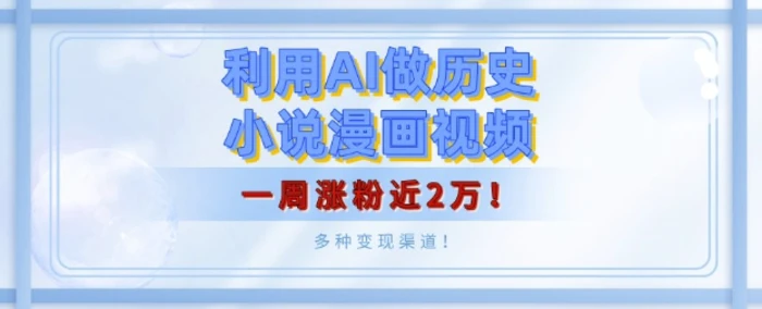 利用AI做历史小说漫画视频，有人月入5000+，一周涨粉近2万，多种变现渠道! - 副业心选-副业心选