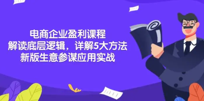 电商企业盈利课程：解读底层逻辑，详解5大方法论，新版生意参谋应用实战-副业心选