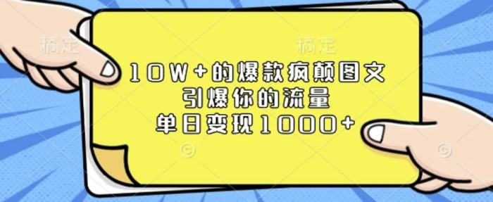 10W+的爆款疯颠图文，引爆你的流量，单日变现1k【揭秘】-副业心选