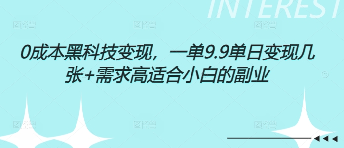 0成本黑科技变现，一单9.9单日变现几张，需求高适合小白的副业 - 副业心选-副业心选