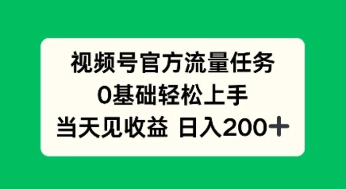 视频号官方流量任务，0基础轻松上手，当天见收益日入2张 - 副业心选-副业心选