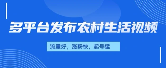治愈系农村生活视频，多平台发布，流量好，起号快 - 副业心选-副业心选