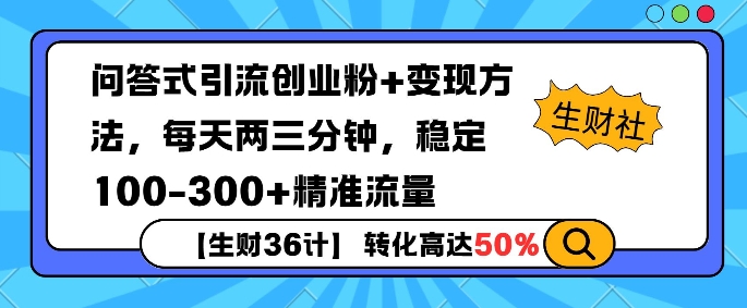 【生财36计】问答式创业粉引流，一天300+精准粉丝，月变现过w - 副业心选-副业心选