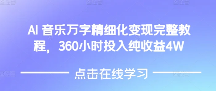 AI音乐精细化变现完整教程，360小时投入纯收益4W - 副业心选-副业心选