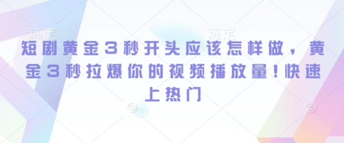 短剧黄金3秒开头应该怎样做，黄金3秒拉爆你的视频播放量，快速上热门 - 副业心选-副业心选