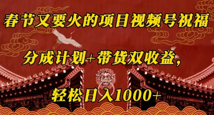 春节又要火的项目视频号祝福，分成计划+带货双收益，轻松日入几张 - 副业心选-副业心选