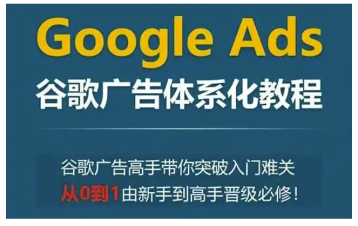 Google Ads谷歌广告体系化教程，谷歌广告高手带你突破入门难关，从0到1由新手到高手晋级必修 - 副业心选-副业心选