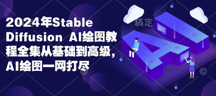 2024年Stable Diffusion Al绘图教程全集从基础到高级，AI绘图一网打尽 - 副业心选-副业心选