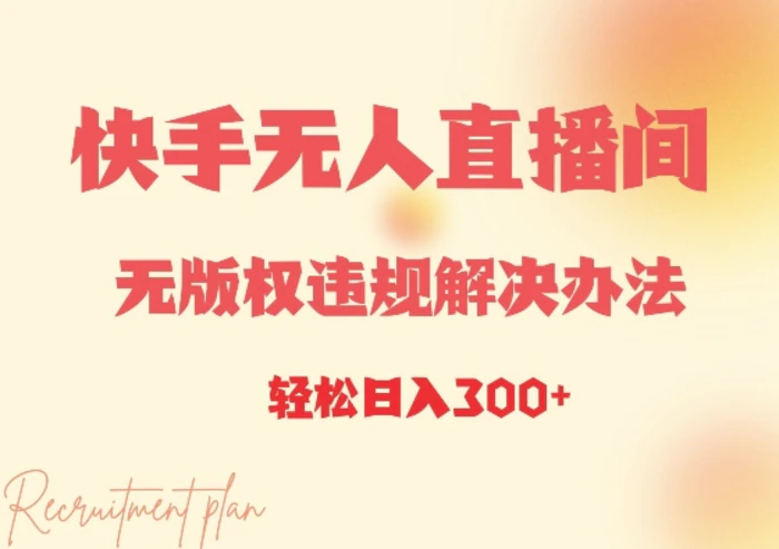 快手无人直播间无版权违规解决办法，日入3张 - 副业心选-副业心选