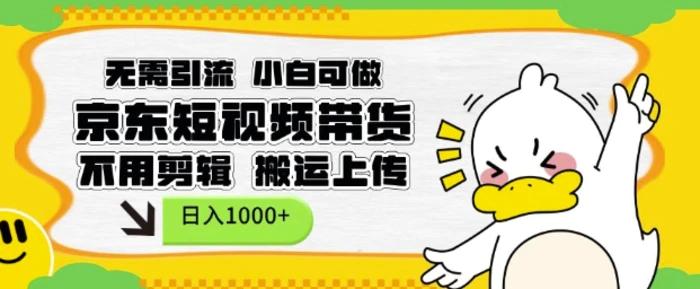 无需引流，小白可做，京东短现频带货，不用剪辑，搬运上传，日入1k - 副业心选-副业心选