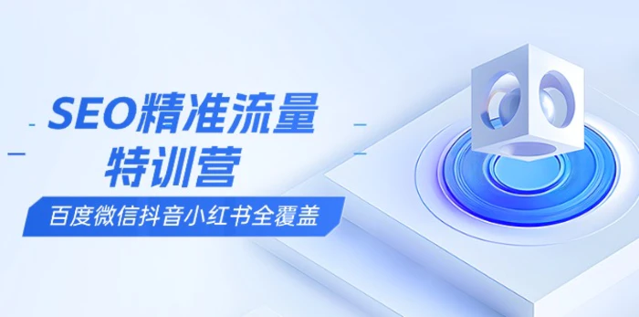 （13851期）SEO精准流量特训营，百度微信抖音小红书全覆盖，带你搞懂搜索优化核心技巧 - 副业心选-副业心选