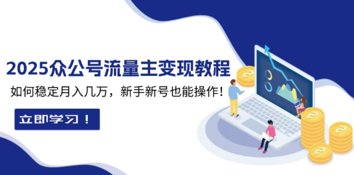 （13853期）2025众公号流量主变现教程：如何稳定月入几万，新手新号也能操作-副业心选