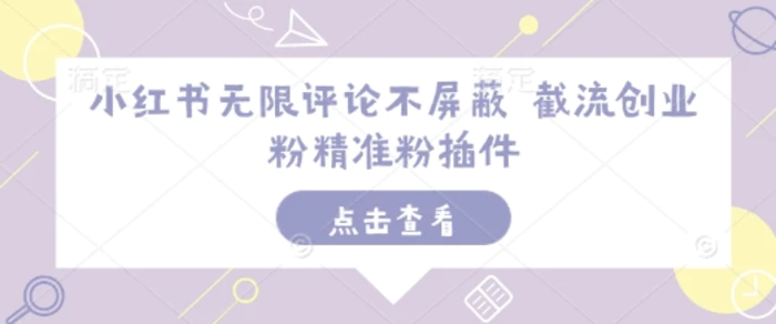 小红书无限评论不屏蔽 截流创业粉精准粉插件 - 副业心选-副业心选