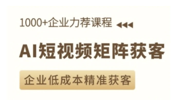 AI短视频矩阵获客实操课，企业低成本精准获客 - 副业心选-副业心选