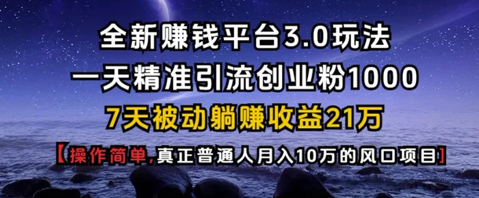 全新赚钱平台3.0玩法一天精准引流创业粉1000.7天被动躺Z收益21W【仅揭秘】 - 副业心选-副业心选