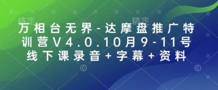 万相台无界-达摩盘推广特训营V4.0.10月9-11号线下课录音+字幕+资料 - 副业心选-副业心选