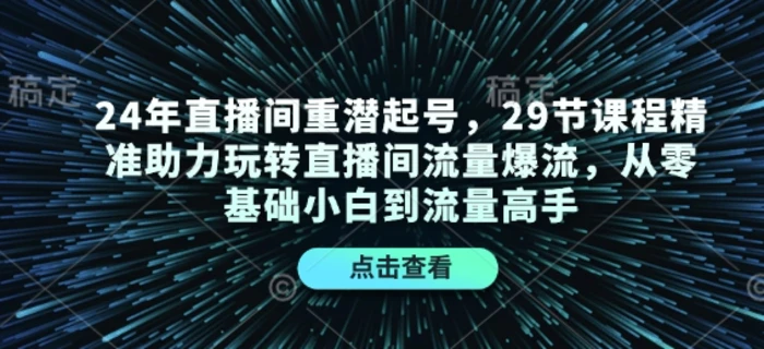 24年直播间重潜起号，29节课程精准助力玩转直播间流量爆流，从零基础小白到流量高手 - 副业心选-副业心选