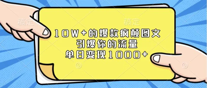 10W+的爆款疯颠图文，引爆你的流量，单日变现1000+ - 副业心选-副业心选
