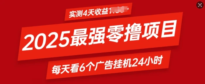 2025最强零撸项目，实测4天收益多张，每天看6个广告挂JI24小时，小白宝妈必备项目 - 副业心选-副业心选