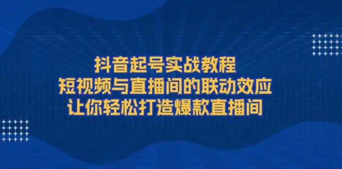 抖音起号实战教程，短视频与直播间的联动效应，让你轻松打造爆款直播间 - 副业心选-副业心选