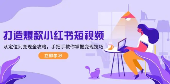 打造爆款小红书短视频，从定位到变现全攻略，手把手教你掌握变现技巧-副业心选